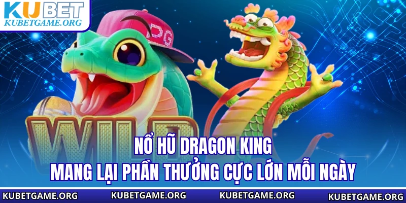 Nổ Hũ Dragon King – Trải Nghiệm Siêu Phẩm Rồng Vàng Cực Đỉnh